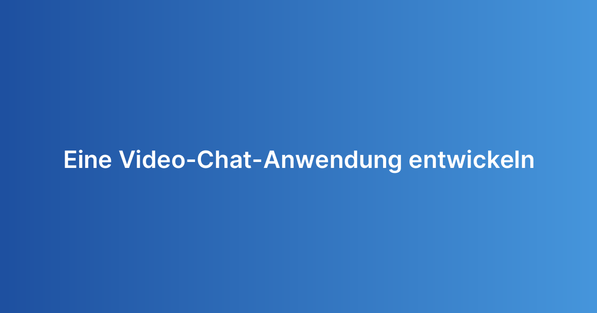 Eine Video-Chat-Anwendung entwickeln