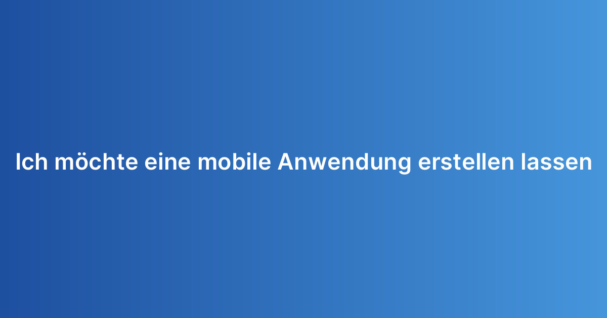 Ich möchte eine mobile Anwendung erstellen lassen