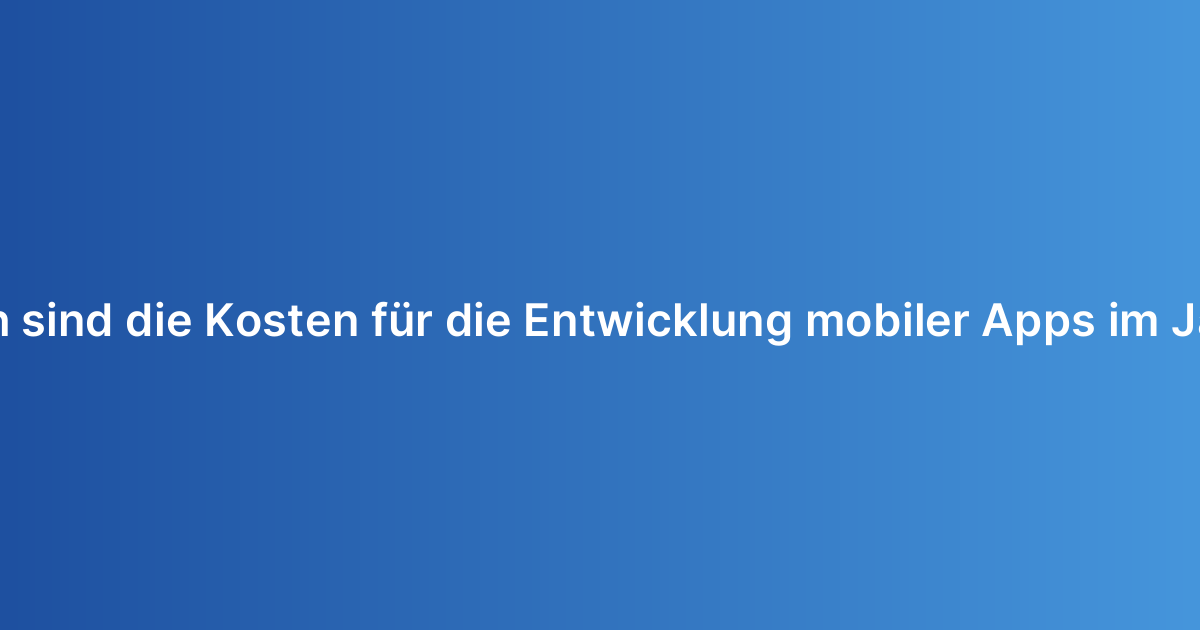 Wie hoch sind die Kosten für die Entwicklung mobiler Apps im Jahr 2026
