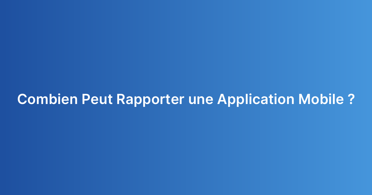 Combien Peut Rapporter une Application Mobile ?
