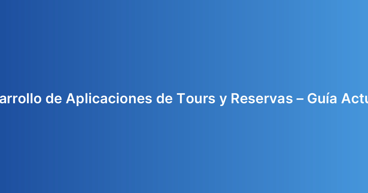 Costo de Desarrollo de Aplicaciones de Tours y Reservas – Guía Actualizada 2026