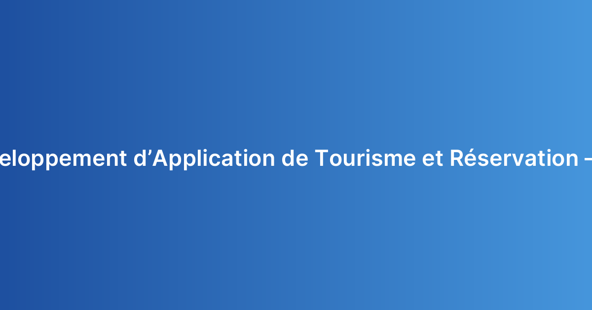 Coût de Développement d’Application de Tourisme et Réservation – Guide 2026