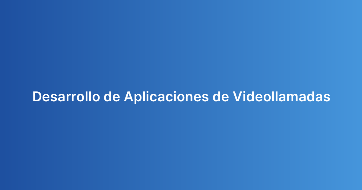 Desarrollo de Aplicaciones de Videollamadas