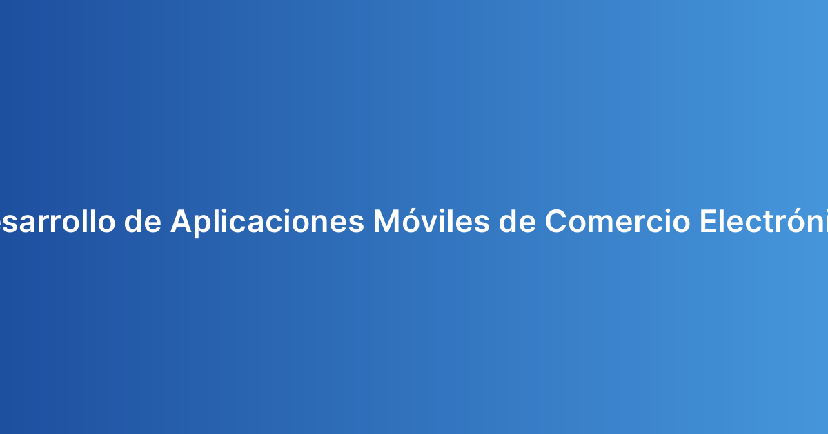 Desarrollo de Aplicaciones Móviles de Comercio Electrónico
