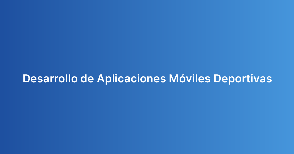 Desarrollo de Aplicaciones Móviles Deportivas