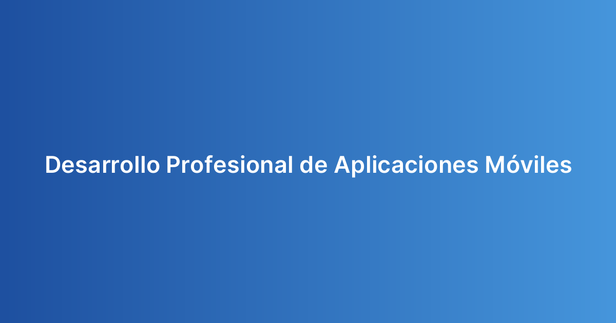 Desarrollo Profesional de Aplicaciones Móviles