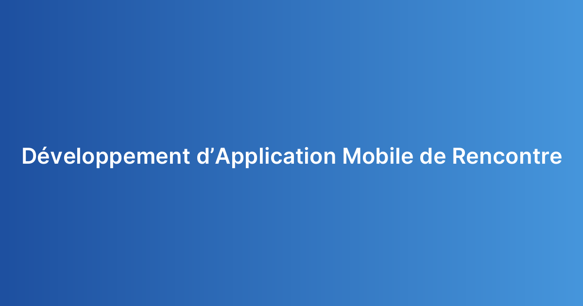 Développement d’Application Mobile de Rencontre