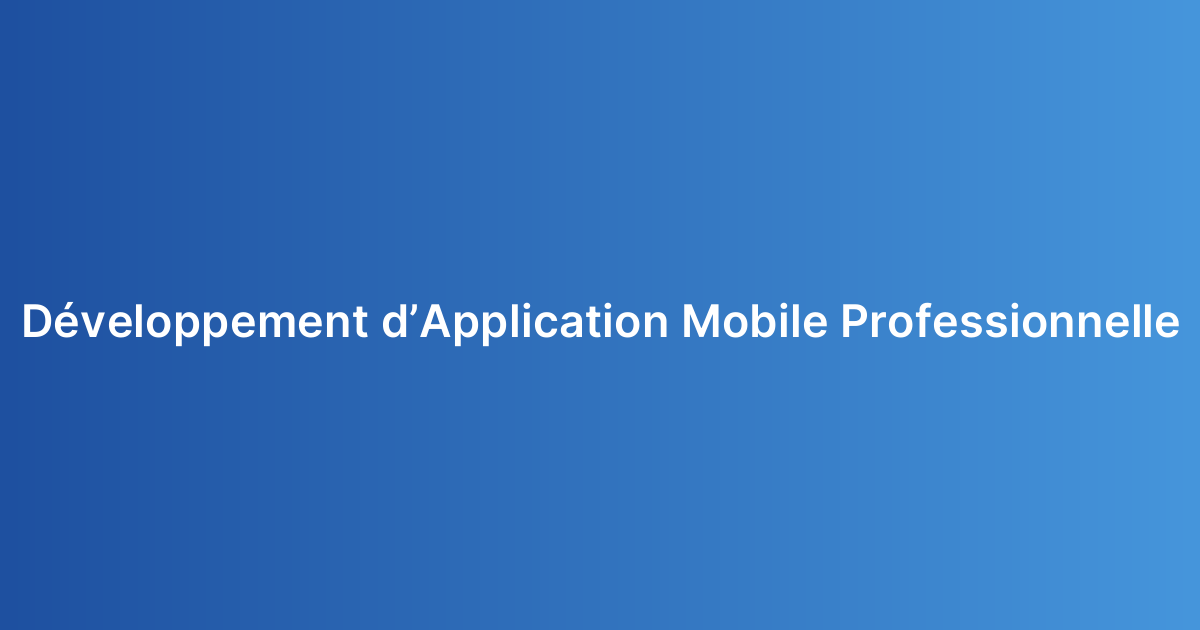Développement d’Application Mobile Professionnelle