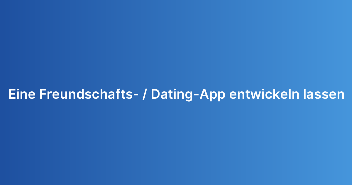 Eine Freundschafts- / Dating-App entwickeln lassen