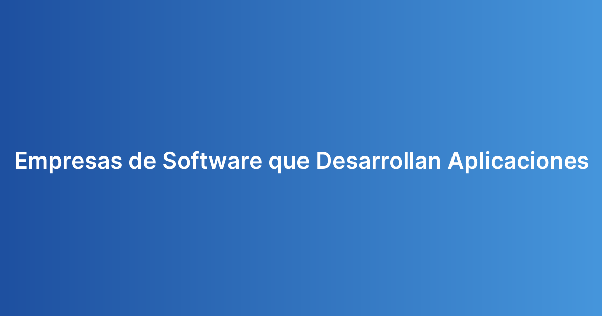 Empresas de Software que Desarrollan Aplicaciones