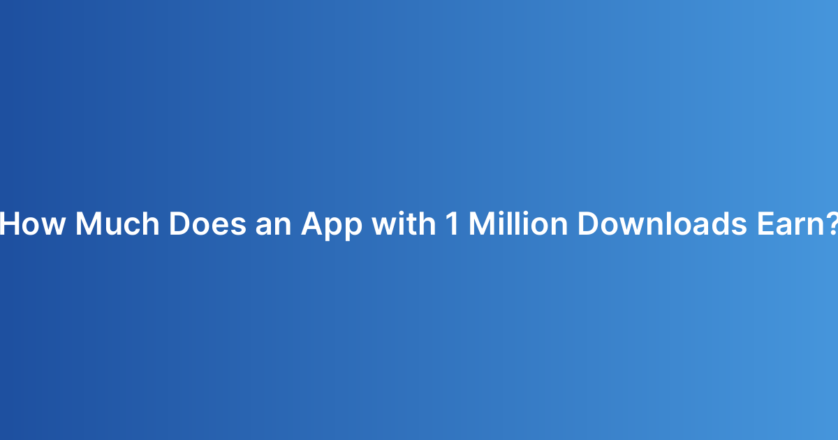 How Much Does an App with 1 Million Downloads Earn?