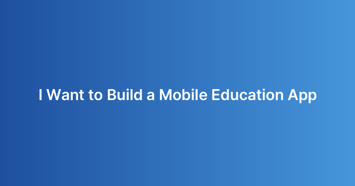 I Want to Build a Mobile Education App