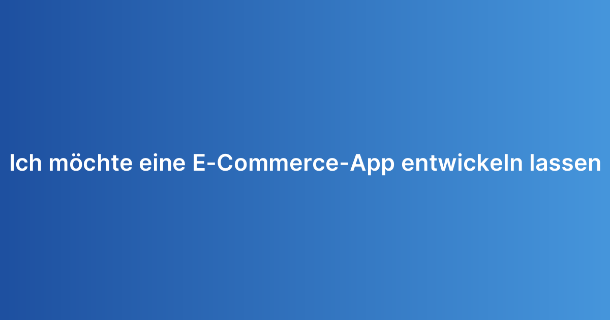 Ich möchte eine E-Commerce-App entwickeln lassen