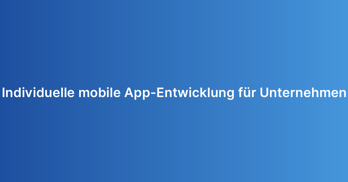 Individuelle mobile App-Entwicklung für Unternehmen