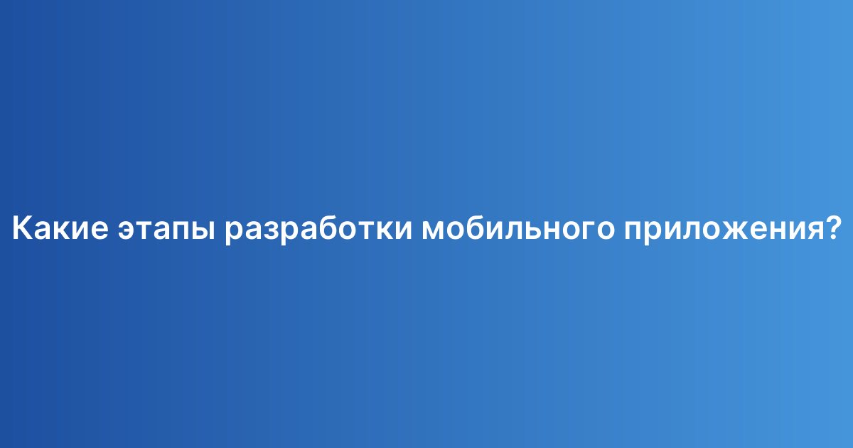 Какие этапы разработки мобильного приложения?