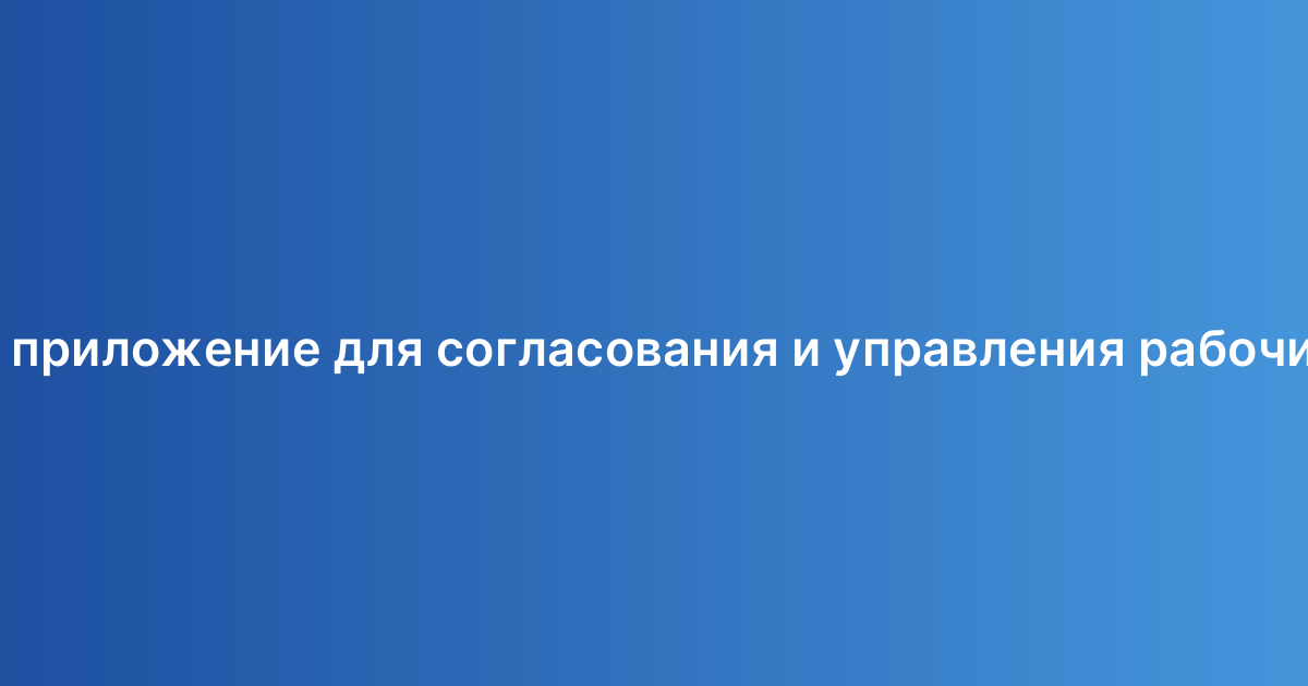Корпоративное приложение для согласования и управления рабочими процессами
