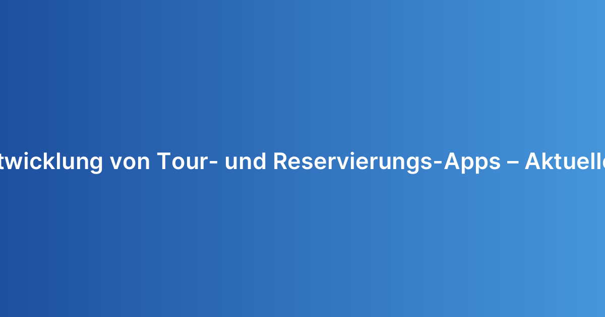 Kosten für die Entwicklung von Tour- und Reservierungs-Apps – Aktueller Leitfaden 2026