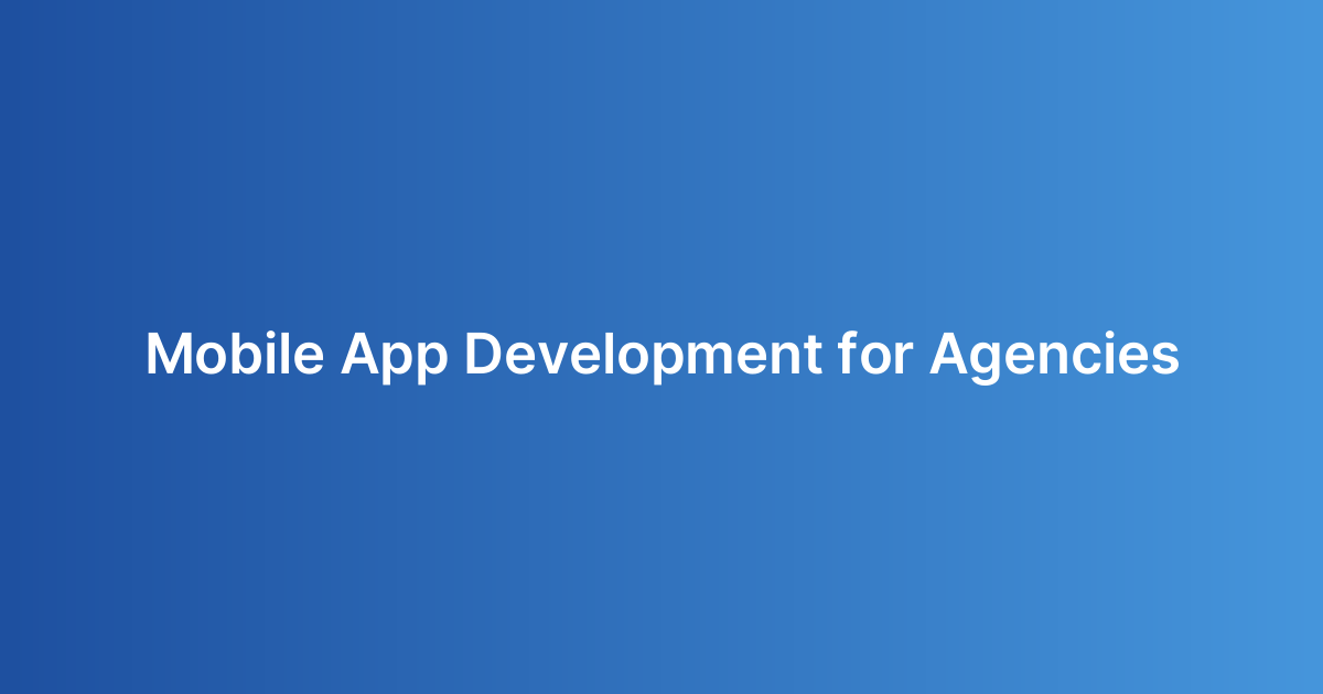 Mobile App Development for Agencies