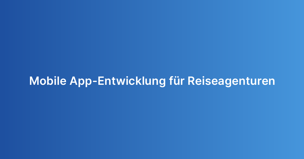Mobile App-Entwicklung für Reiseagenturen