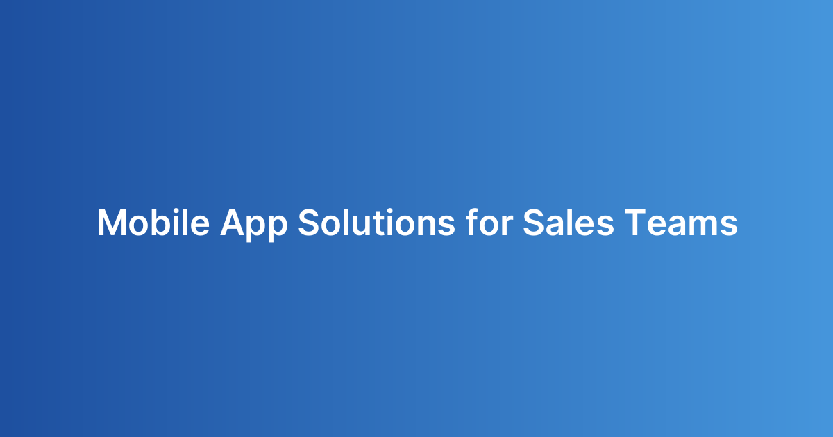 Mobile App Solutions for Sales Teams