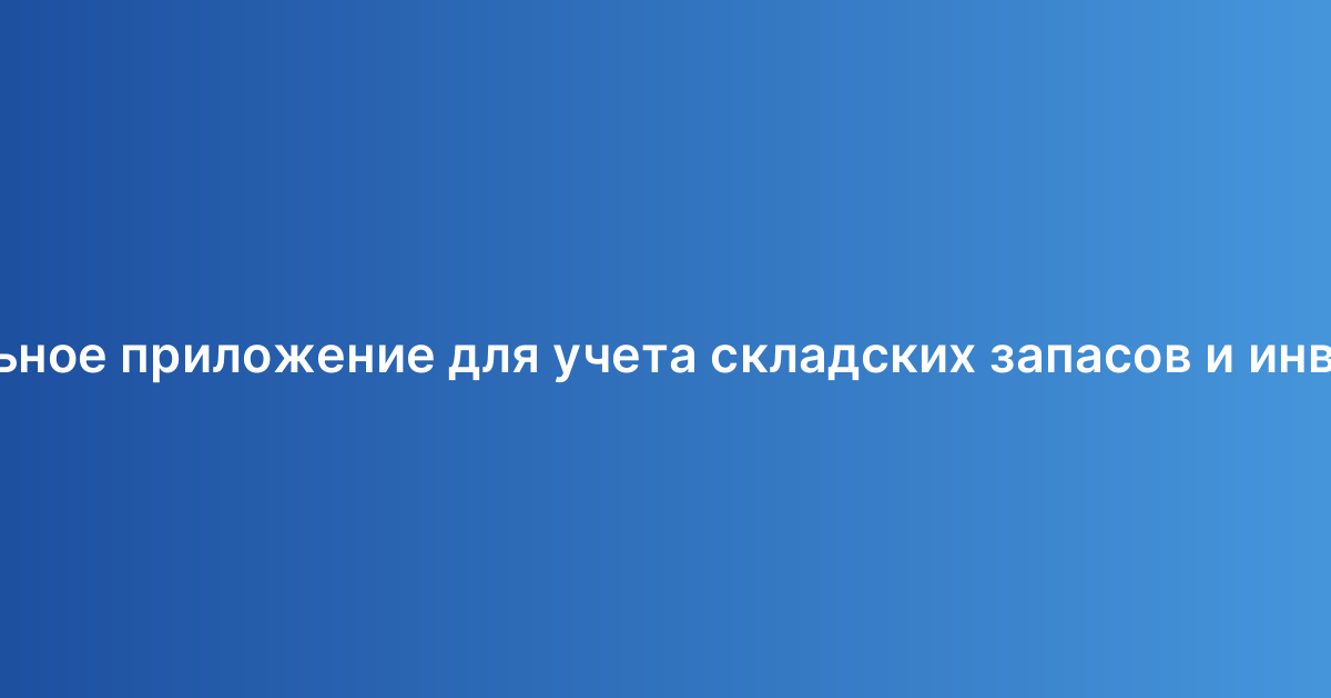 Мобильное приложение для учета складских запасов и инвентаря