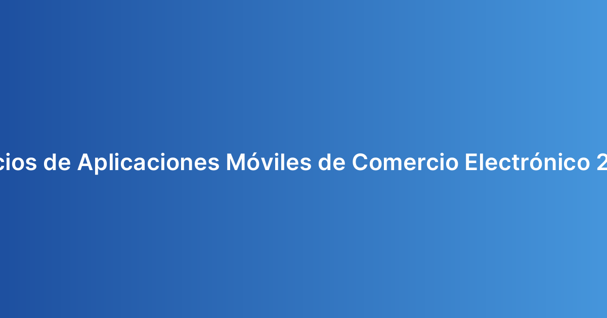 Precios de Aplicaciones Móviles de Comercio Electrónico 2026