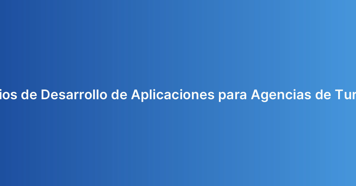 Precios de Desarrollo de Aplicaciones para Agencias de Turismo
