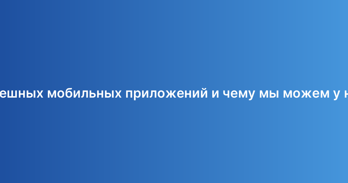 Примеры успешных мобильных приложений и чему мы можем у них научиться