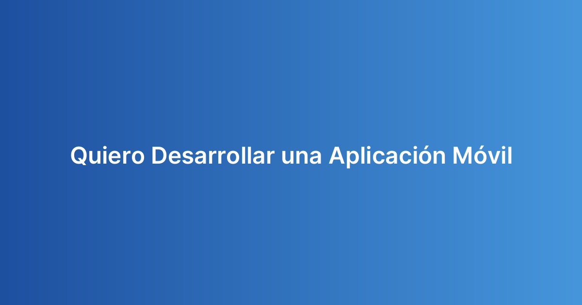 Quiero Desarrollar una Aplicación Móvil