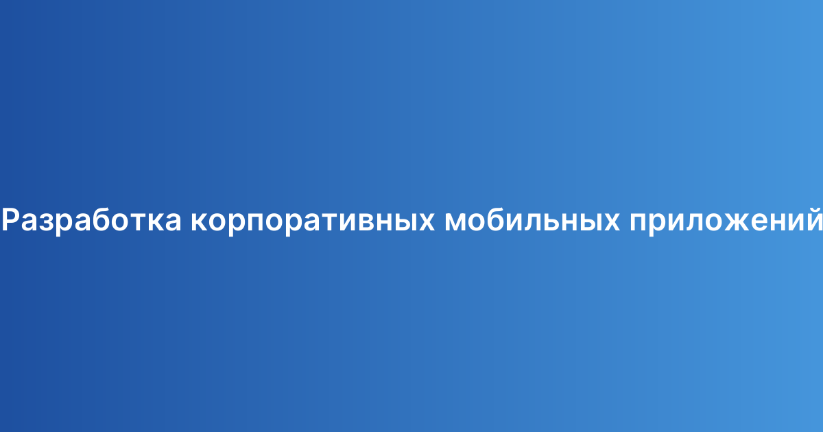 Разработка корпоративных мобильных приложений