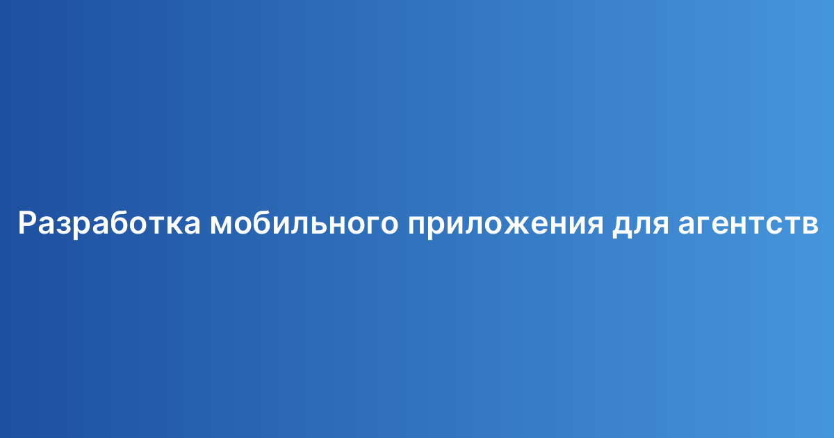 Разработка мобильного приложения для агентств