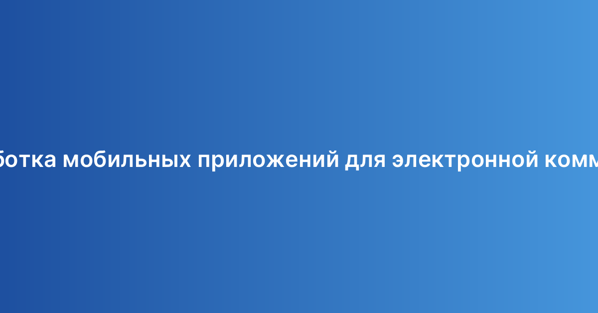 Разработка мобильных приложений для электронной коммерции