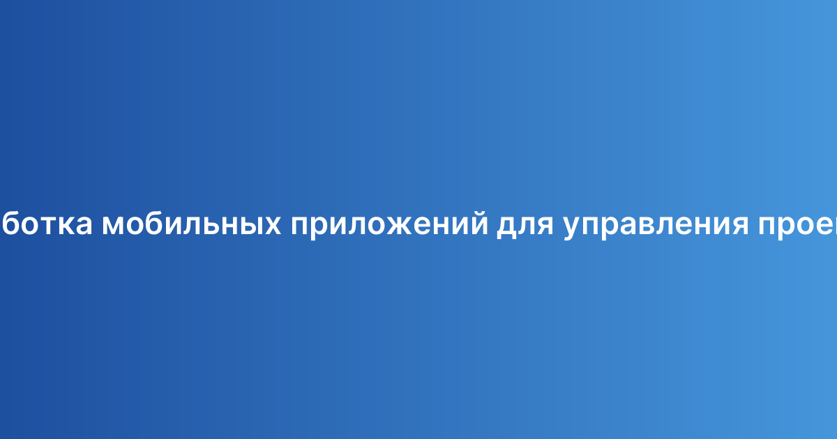Разработка мобильных приложений для управления проектами