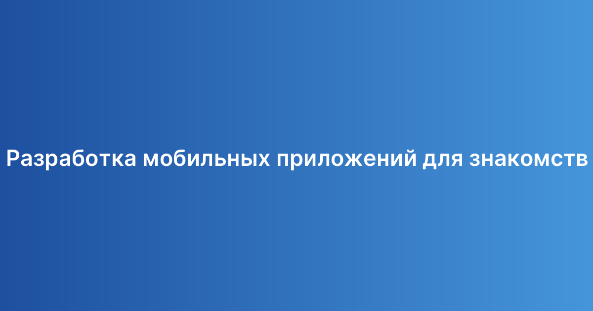 Разработка мобильных приложений для знакомств