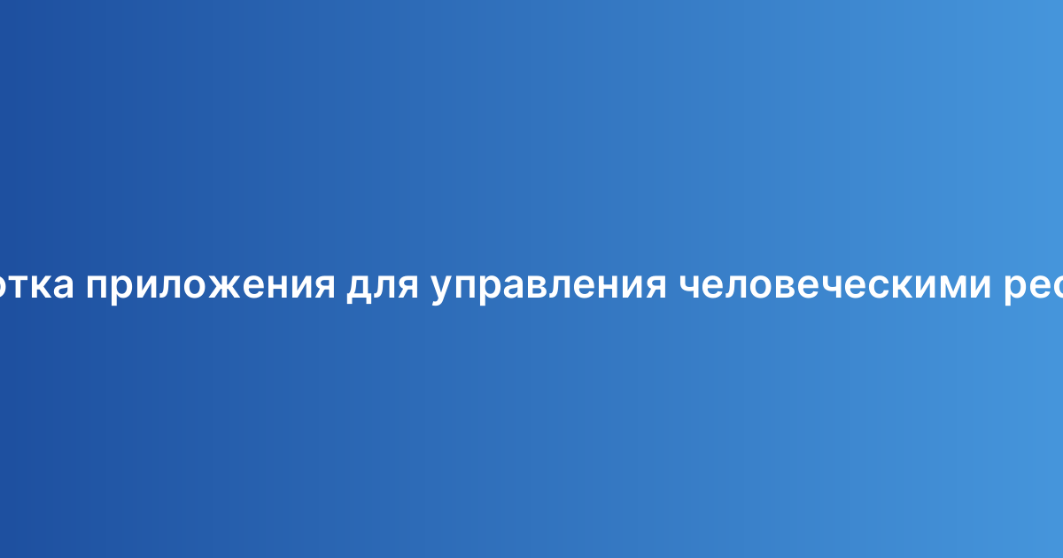Разработка приложения для управления человеческими ресурсами