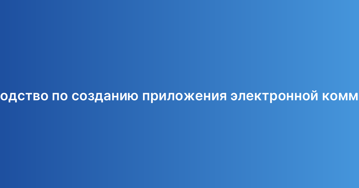 Руководство по созданию приложения электронной коммерции