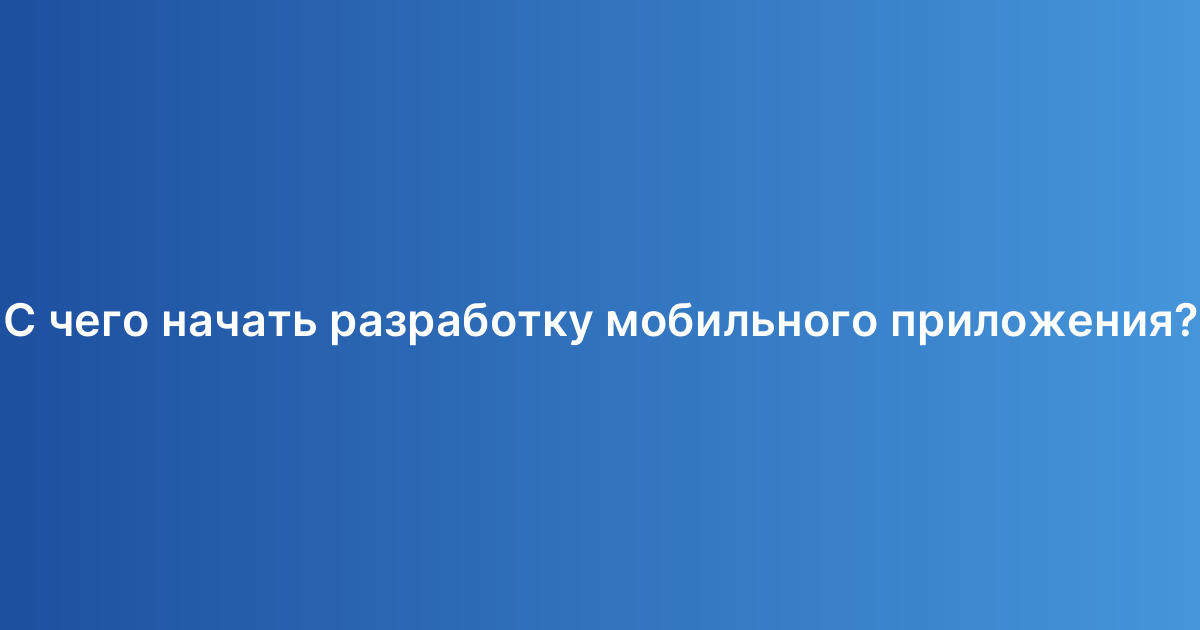 С чего начать разработку мобильного приложения?