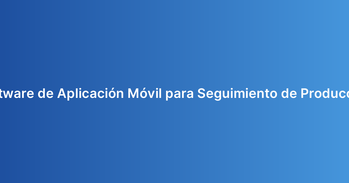 Software de Aplicación Móvil para Seguimiento de Producción