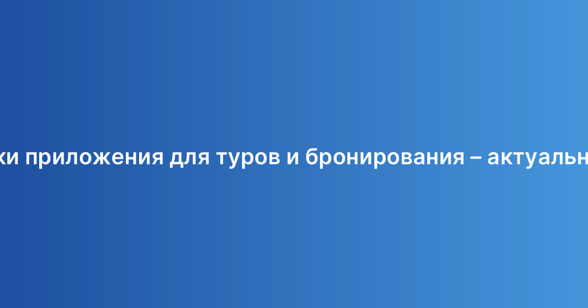 Стоимость разработки приложения для туров и бронирования – актуальное руководство 2026