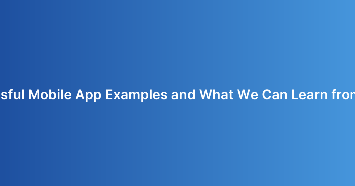 Successful Mobile App Examples and What We Can Learn from Them