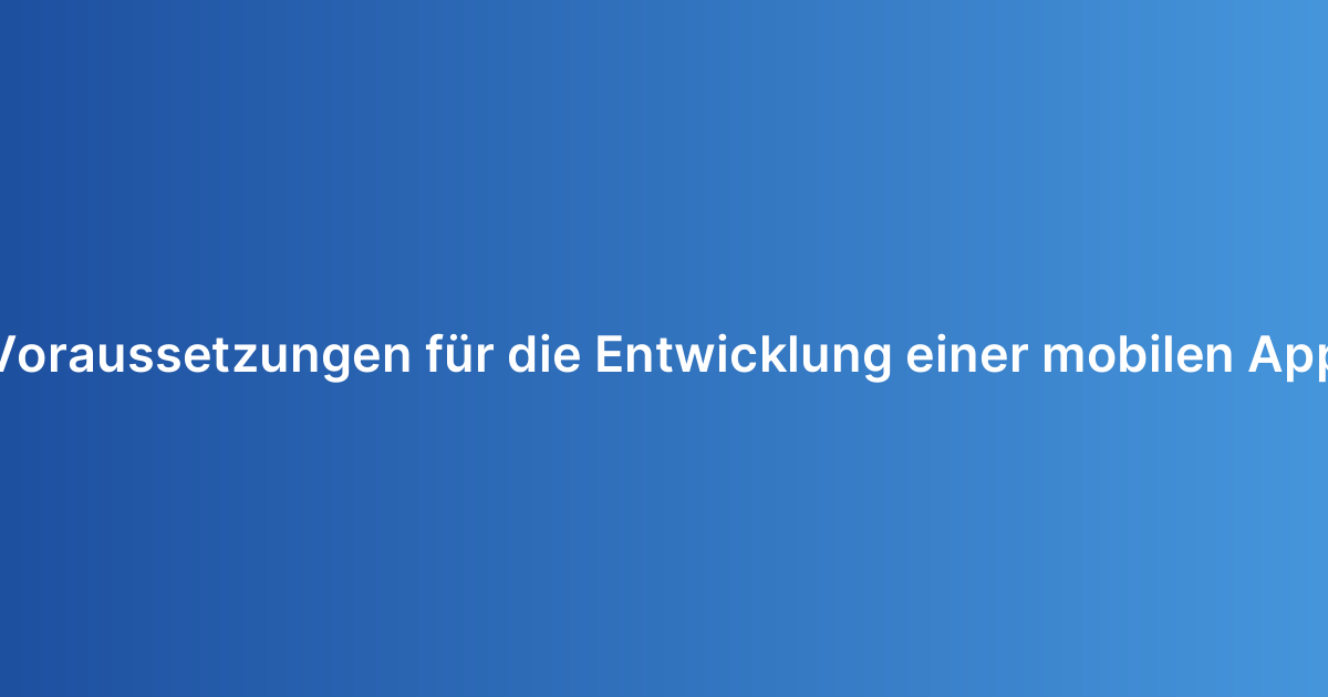 Voraussetzungen für die Entwicklung einer mobilen App