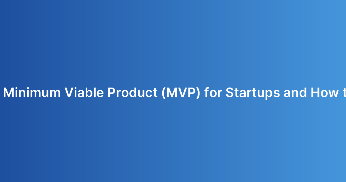 What Is a Minimum Viable Product (MVP) for Startups and How to Plan It?