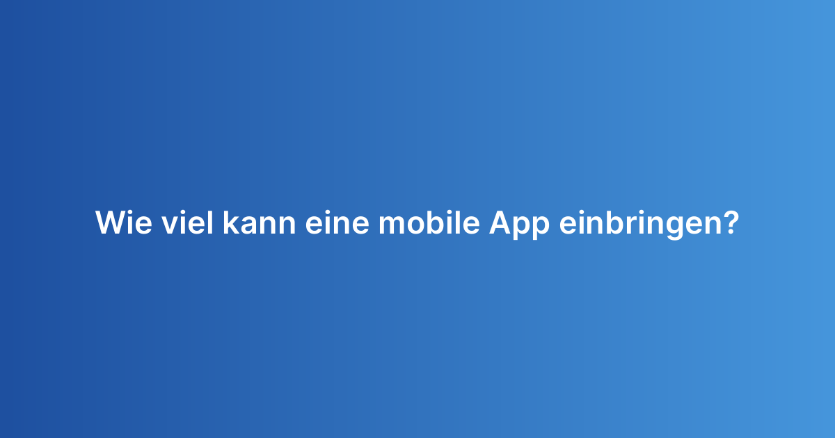 Wie viel kann eine mobile App einbringen?