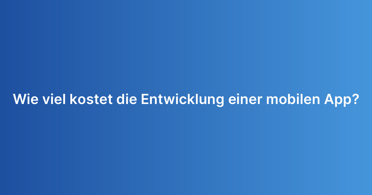 Wie viel kostet die Entwicklung einer mobilen App?