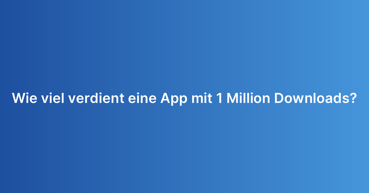Wie viel verdient eine App mit 1 Million Downloads?